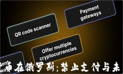 
加密货币在俄罗斯：禁止支付与未来展望