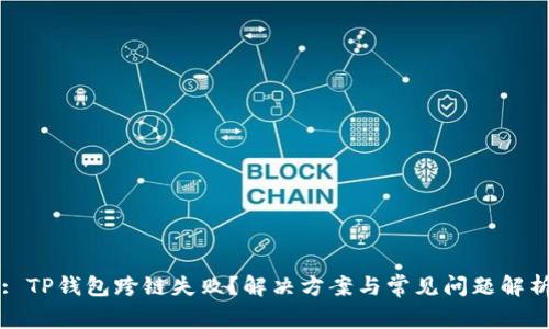 : TP钱包跨链失败？解决方案与常见问题解析