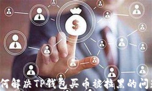 
如何解决TP钱包买币被拉黑的问题？
