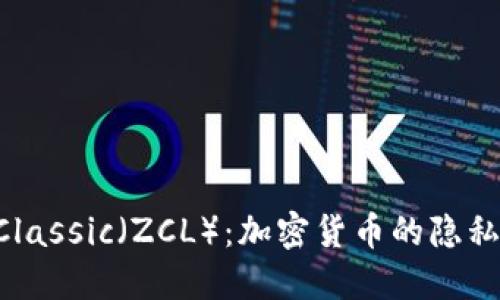 深入探索ZClassic（ZCL）：加密货币的隐私与安全之选