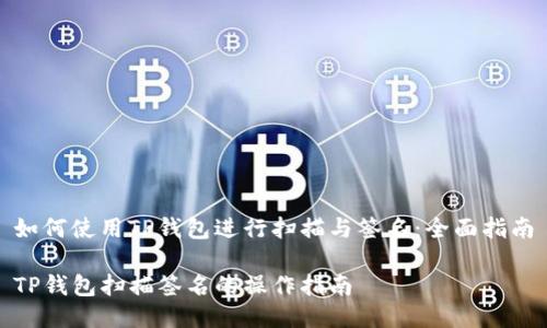 如何使用TP钱包进行扫描与签名：全面指南

TP钱包扫描签名的操作指南