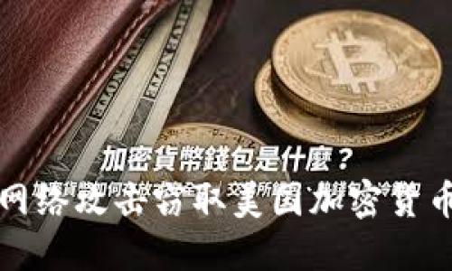 朝鲜如何通过网络攻击窃取美国加密货币的策略与影响