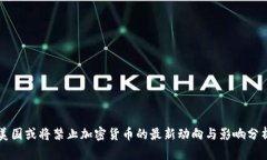 美国或将禁止加密货币的最新动向与影响分析
