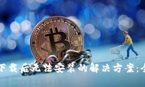 TP钱包下载后无法安装的解决方案：全面指南