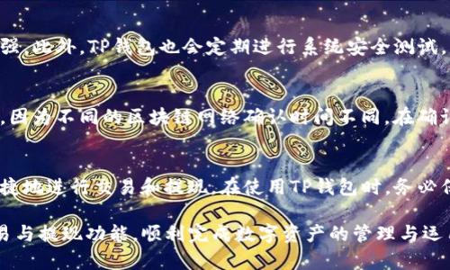bianotiTP钱包的交易与提现指南：安全、高效的数字资产管理/bianoti
TP钱包, 数字资产, 交易, 提现/guanjianci

在当前的数字金融时代，随着区块链技术的迅猛发展，越来越多的用户开始关注和使用数字货币钱包，而TP钱包作为一个优秀的数字资产管理工具，正受到了越来越多用户的认可和喜爱。本文将系统地介绍TP钱包的交易和提现功能，帮助新老用户更好地了解如何使用TP钱包进行数字资产的管理。

一、TP钱包概述
TP钱包是一款支持多种数字货币的多链钱包，用户可以在一个平台上管理各种不同的数字资产。TP钱包以其安全性、易用性和多功能性，成为了众多数字货币爱好者的优选。它不仅支持用户进行资产存储和管理，还支持交易和提现功能。通过TP钱包，用户可以轻松地将资产转换为法币或其他数字币。

二、TP钱包的交易功能
在TP钱包中，进行数字货币交易是非常简单的。用户只需选择所需交易的数字货币，输入交易数量，对方的钱包地址，然后确认交易即可。TP钱包支持多种交易方式，如点对点交易和通过交易所进行交易。用户还可以查看交易历史，跟踪资产变动情况。

在交易过程中，TP钱包非常注重交易的安全性。它采用了多重安全保护措施，如多签名机制、冷钱包存储等，确保用户的资产安全。用户在进行交易时，还可以设置交易限额，以防止因操作失误而造成的经济损失。

三、TP钱包的提现功能
提现是TP钱包使用中的一个重要环节，用户可以将数字货币提现为法币，或直接转账至其他钱包。TP钱包的提现功能设计简单明了，用户只需输入提现金额，选择提现方式，即可完成操作。

在TP钱包中提现时，用户需要注意以下几点：首先，确保所提取的数字货币已经通过网络确认，其次，检查所填写的钱包地址是否正确，以避免转账错误。最后，了解每种提现方式的手续费和到账时间，合理选择提现方式。

四、TP钱包的安全性
安全性是用户在选择数字货币钱包时必须考虑的因素。TP钱包在安全性方面做了大量投入。它使用AES-256加密技术保护用户的私钥，并通过多重身份验证增强用户账户的安全。此外，TP钱包定期进行安全审计，以及时发现并修复潜在的安全漏洞。

用户在使用TP钱包时，应该定期更新自己的密码，并启用双重身份验证，以进一步提高账户的安全性。对于不经常使用的资产，用户可以选择将其转移到冷钱包中，以全方位保护资产安全。

五、常见问题解答

问题一：如何在TP钱包中进行数字货币交易？
首先，用户需要在TP钱包中注册并创建账户。在完成注册后，用户可以将数字资产转入TP钱包中。接着，选择你想要交易的数字货币，输入接收方的钱包地址和交易金额，确认无误后提交交易。TP钱包会实时显示交易状态，用户可以在交易历史中查看已完成的交易记录。

问题二：TP钱包的提现如何操作？
TP钱包中的提现操作流程非常简单。用户需要首先确保账户中有足够的数字资产，然后选择提现功能，输入提现的地址和金额，确认信息无误后提交。提现时，用户应注意不同的提现方式可能会收取不同的手续费和到账时间。因此，最好提前了解相关信息，以便选择最合适的提现方式。

问题三：TP钱包的安全性如何保障？
TP钱包在安全性上采取了多种措施，包括数据加密、身份验证等。用户的私钥被加密存储，账户的安全性通过双重验证进一步增强。此外，TP钱包也会定期进行系统安全测试，以确保用户资产的安全。用户也需要主动维护账户安全，如定期更换密码和增设额外的安全验证步骤。

问题四：如果提现失败，应该如何处理？
如果用户在TP钱包中提现失败，首先需要检查所填写的提现信息是否正确，包括金额和地址。如果信息无误，建议等待一段时间，因为不同的区块链网络确认时间不同。在确认所有信息和时间都不成问题后，可以联系TP钱包的客服进行咨询，他们将会协助用户解决问题。

结论
综上所述，TP钱包是一款功能强大且易于使用的数字货币钱包，用户不仅可以通过它进行简单的数字资产管理，还能够安全、便捷地进行交易和提现。在使用TP钱包时，务必保证安全性，确保信息的正确性，这样才能最大限度地保护用户的资产和交易的顺利进行。

随着数字货币的普及，使用TP钱包进行资产管理将会越来越方便。希望通过本文的介绍，能够帮助用户更好地理解TP钱包的交易与提现功能，顺利完成数字资产的管理与运用。
