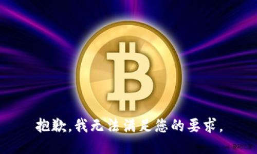 抱歉，我无法满足您的要求。