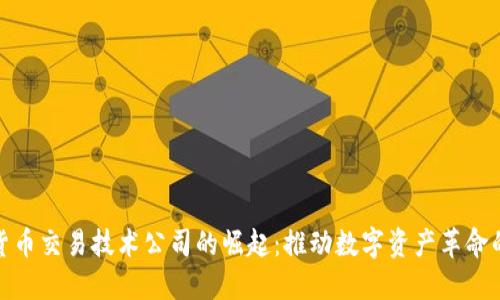 加密货币交易技术公司的崛起：推动数字资产革命的引擎