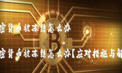 投资加密货币被冻结怎么办

投资加密货币被冻结怎么办？应对措施与解决方案