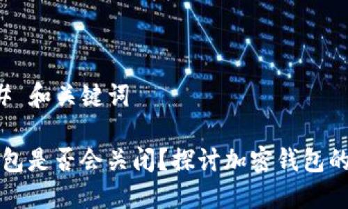 ### 和关键词

TP钱包是否会关闭？探讨加密钱包的未来