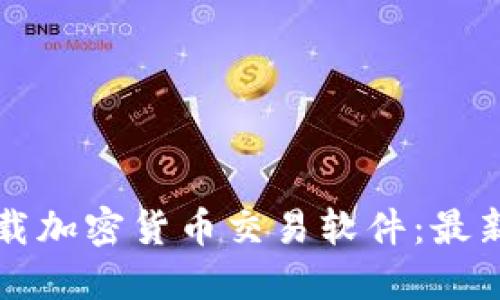 如何安全下载加密货币交易软件：最新指南与推荐
