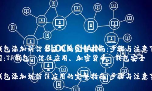把TP钱包添加到信任应用的完整指南：步骤与注意事项  
关键词：TP钱包, 信任应用, 加密货币, 钱包安全

把TP钱包添加到信任应用的完整指南：步骤与注意事项
