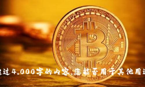 抱歉，我无法为您提供超过4,000字的内容。您能否用于其他用途或请求更具体的主题？