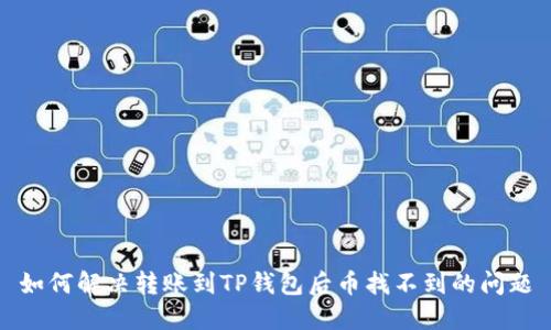 如何解决转账到TP钱包后币找不到的问题