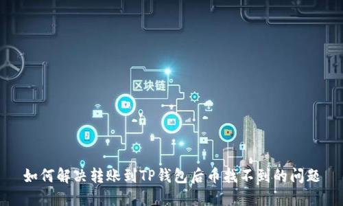 如何解决转账到TP钱包后币找不到的问题