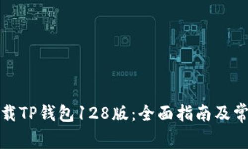 如何安全下载TP钱包128版：全面指南及常见问题解答