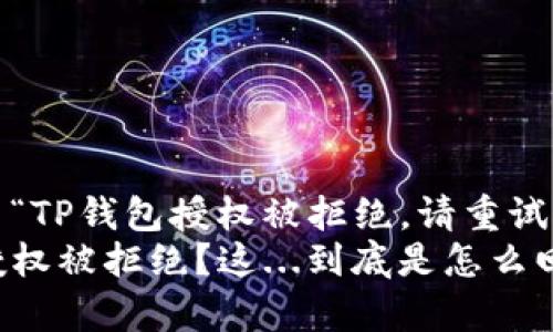 如何解决“TP钱包授权被拒绝，请重试”的问题？
TP钱包授权被拒绝？这...到底是怎么回事？