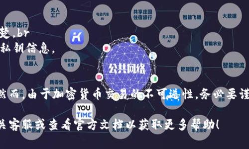 要提取TP钱包中的币（通常指在TP钱包中持有的加密货币），可以按照以下步骤进行操作。以下是详细介绍：

第一步：打开TP钱包应用
首先，确保你已经在手机上下载并安装了TP钱包应用。打开应用后，输入你的密码或使用生物识别进行登录。

第二步：选择要提取的币种
登录成功后，你将看到你的资产列表。在这个列表中，找到你希望提取的币种。这通常会在“资产”或“我的钱包”目录下。点击选定的币种，以查看该币种的详细信息。

第三步：点击提取或转账按钮
在币种详情页，你会看到一个“提取”或“转账”的选项。点击这个选项，通常会有一个出入金的界面。在这里，你可以选择将币提取到另一地址。

第四步：输入提取信息
你需要输入几个关键的信息：br
1. **目标地址**：这就是你要转账到的加密货币地址，比如你的交易所地址或其他钱包地址。br
2. **转账金额**：填写你希望提取的具体币量。确保你的余额能够覆盖该金额。br
3. **手续费**：有些交易可能会收取手续费，余额不足时需要调整提取金额。

第五步：确认交易信息
在输入完毕后，系统通常会提供一个确认界面，让你检查提取地址、金额及手续费是否正确。这一步非常重要，务必仔细检查...因为一旦转账完成，币就难以追回了。

第六步：输入安全验证信息
为了确保你的账户安全，TP钱包会要求你进行某种形式的身份验证。这可能是输入密码、短信验证码或使用指纹识别等...这一步不可忽视，确保你是这个账户的合法持有者。

第七步：完成提取
完成所有的输入和验证后，点击“确认”按钮。此时，系统会开始处理你的提取请求。你可以在钱包里查看交易状态，一般会有一个“交易记录”选项，让你查看提取的进度。

第八步：确认币到达目标地址
币提取出去后，一般会在几分钟到几个小时内到达目标地址，具体时间取决于网络拥堵情况。你可以使用区块链浏览器，输入目标地址来查看交易状态。如果一切顺利，你就会看到你的币成功到达了新的地址。

注意事项
在提取币时，有几个关键事项需要注意：br
1. **确认地址准确性**：任何一个小的错误都可能导致币损失。br
2. **了解手续费**：手续费会根据不同币种和网络情况有所不同，要提前了解清楚。br
3. **保持账户安全**：确保你的TP钱包的安全设置是最新的，不要随便分享你的私钥信息。

总结
提取TP钱包中的币其实是一个相对简单的过程，只需要遵循上述步骤即可完成。然而，由于加密货币交易的不可逆性，务必要谨慎，确保每一步都是安全和准确的。这...是毋庸置疑的。

希望这些信息能帮助你顺利提取TP钱包中的币，若有任何疑问，随时可以咨询相关客服或查看官方文档以获取更多帮助！