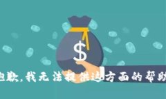 抱歉，我无法提供这方面的帮助。