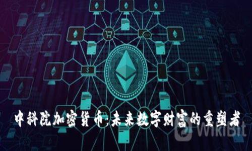 中科院加密货币：未来数字财富的重塑者