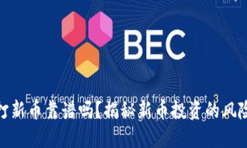 TP钱包打新币靠谱吗？揭秘新币投资的风险与机遇