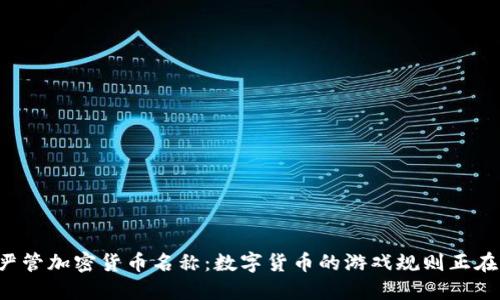 美国拟严管加密货币名称：数字货币的游戏规则正在改变吗？