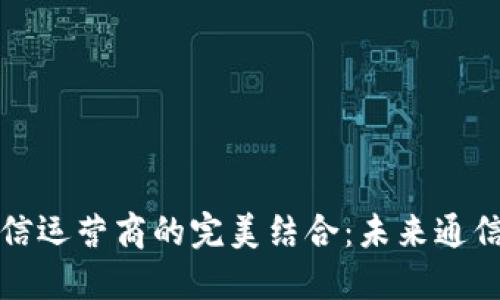 加密货币与电信运营商的完美结合：未来通信的颠覆性变革