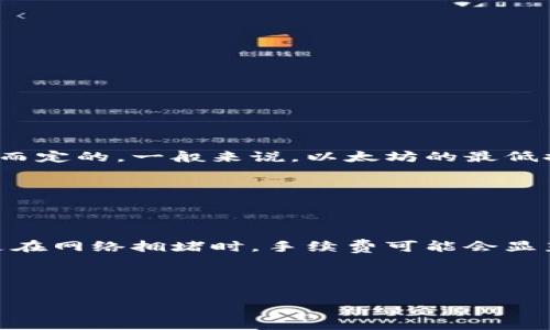 在使用TP钱包进行以太坊的提币操作时，最低提币金额通常是根据网络的规定和钱包本身的政策而定的。一般来说，以太坊的最低提币金额会在0.01 ETH到0.1 ETH之间，具体金额可能因钱包版本和市场条件的不同而有所变化。

为了获得最准确的信息，建议您：

1. **查看钱包当前的最低提币要求**：您可以在TP钱包的官方文档或应用内查找相关信息。
   
2. **关注网络手续费**：以太坊网络的交易手续费（Gas费用）也是提币时需要考虑的因素，特别是在网络拥堵时，手续费可能会显著提高。

3. **定期检查更新**：加密货币钱包和交易所的政策时常更新，因此保持关注也是非常重要的。

如果您对提币操作有其他不同的疑问或需要更具体的操作指导，请随时告诉我！