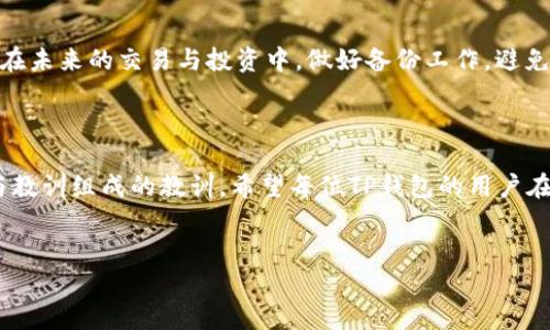 TP钱包丢失：能否找回？深度解析与应对措施

在数字货币日益兴起的今天，TP钱包作为一种热门的数字资产管理工具，承载着越来越多用户的资产。想象一下，一夜之间，钱包里的币全没了……你是否会感到绝望？TP钱包删了能找回来吗？这不仅是很多用户面临的困惑，也是一个值得深入探讨的问题。接下来，我们将逐步解析这一问题，并为广大的TP钱包用户提供应对策略。

什么是TP钱包？

TP钱包，作为一款知名的数字钱包应用，支持多种主流区块链资产的存储与交易。用户可以通过TP钱包管理自己的数字货币，进行投资与交易，以及参与更多区块链相关的活动。TP钱包不仅具有友好的用户界面，还提供了安全、高效的数字资产管理方式。那当你的TP钱包意外删除，这背后意味着什么呢？

TP钱包删除后的损失

首先，知道TP钱包的用户，必须明白删除钱包意味着什么。钱包中的数字资产并不会因为软件的删除而消失。实际上，资产的存在是基于区块链技术的，只要你拥有私钥或助记词，理论上来说是可以找回的。

删除钱包后的第一步：冷静检查

如果你不小心将TP钱包删除了，首先，冷静下来，检查一下你是否能够在手机的回收站找回已删除的应用程序。这种恢复方式往往是最简单直接的——如果你找到了，快点重装吧！但这并不是每次都能成功，继续往下看。

私钥与助记词：你的生命线

TP钱包中存储着你所有的数字资产，而这些资产的钥匙则是你的私钥或助记词。如果你在使用TP钱包时采取了备份措施，记住了助记词或保管了私钥，那就太幸运了——因为这将帮助你找回你的资产。

助记词通常是12到24个单词的组合，而私钥则是一长串字符。如果你能找到这些信息，只需重新下载TP钱包，使用这些信息恢复你的账户即可。这是数字资产管理中最重要的安全操作之一——记得定期备份，绝不要小看这一步！

如果没有备份怎么办？

但是，如果你没有备份你的私钥或助记词，那情况就复杂了。虽然理论上你的资产依然存在于区块链上，但没有私钥你就如同失去了前往宝藏的钥匙。此时的你，可能会陷入深深的绝望，然而这并不是绝境。下面，我们将分析一些可能的解决办法。

寻求专业支持

在这种情况下，寻求专业的技术支持可能是一个出路。虽然找回丢失的私钥或助记词是极其困难的，但有些专业的区块链技术公司或个人可能会提供数据恢复服务。虽然这些服务有时需要支付高昂的费用，但若你的资产价值不菲，投资这笔费用也许是值得的。

避免二次伤害

在等待结果的过程中，别忘了做好资产安全的基本保护措施。防止二次伤害是很重要的，随时保持警惕，确保你的设备没有被恶意软件感染。此外，定期更新你的安全软件，务必时刻保持系统的安全性。

心理准备与风险意识

最重要的是，提升自己的心理素质与风险意识。数字货币投资本来就是一种高风险投资，失去一部分资产并不可怕，关键是从中吸取经验教训。在未来的交易与投资中，做好备份工作，避免不必要的损失，不再重蹈覆辙。

总结

实际中，TP钱包如果删掉了，资产并不会一下子消失。只要你能找到私钥或助记词，就有很大机会找回账户。但若没有备份，这将是一场由遗憾与教训组成的教训。希望每位TP钱包的用户在享受数字货币的便捷同时，也能够增强自身的风险意识，做好资产的安全保障，为自己的财富保驾护航。

TP钱包, 数字资产, 助记词, 私钥/guanjianci  
tiaotiTP钱包丢失：能否找回？深度解析与应对措施/tiaoti