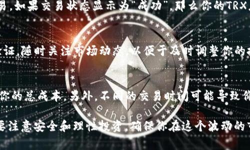 在TP钱包中使用USDT购买TRX并不是一个复杂的过程，不过详细的步骤和了解相关信息可以确保你顺利完成交易。下面是详细的步骤和注意事项：

第一步：打开TP钱包
首先，确保你已经在你的设备上下载并安装了TP钱包。打开应用后，输入你的密码或使用指纹识别登录。

第二步：查看你的USDT余额
在TP钱包的主界面，找到“资产”或“钱包”选项。确认你拥有足够的USDT余额，因为你需要用它来购买TRX。如果余额不足，你可能需要先通过交易所充值或者将其他数字货币转换成USDT。

第三步：选择交易对
在TP钱包中，找到“交易”或“兑换”选项。通常，这里会有一个搜索框，你可以在这里输入“TRX”寻找交易对。有些钱包可能会直接列出常用的交易对，比如“USDT/TRX”。

第四步：进行买入操作
选择USDT/TRX交易对后，你会看到购买选项。在这里输入你希望购买的TRX数量，系统通常会自动计算所需的USDT金额。如果你对价格没有特别要求，可以选择“市价”快速成交。如果你想以特定价格购买，可以选择“限价”并设置自己希望的价格。

第五步：确认交易
核对交易信息，确保购买的TRX数量和扣除的USDT金额正确无误。在确认无误后，点击“买入”或“确认”进行交易。此时，你可能需要输入交易密码以保护你的资产安全。

第六步：查看交易状态
交易提交后，TP钱包通常会显示交易的状态，你可以在“资产”或“交易历史”中查看你刚刚完成的交易。如果交易状态显示为“成功”，那么你的TRX应该已经到达你的钱包中。

第七步：安全和后续管理
最后，为了确保你的数字资产安全，建议定期检查你的TP钱包地址和余额，并对重要操作开启二次验证。随时关注市场动态，以便于及时调整你的投资策略。记住，数字货币投资存在风险，理性投资非常重要。

其他注意事项
在进行任何交易之前，确保你已经了解当前市场价格和相关费用。TP钱包的交易手续费可能会影响你的总成本。另外，不同的交易时间可能导致价格波动，选择一个合适的时间进行交易可以帮助你获得更好的成交价格。

综上所述，使用USDT在TP钱包里购买TRX的过程其实并不复杂，只需要几个简单的步骤。但是，务必要注意安全和理性投资，确保你在这个波动的市场中保护好自己的资产。希望这些信息能帮助到你，祝你交易顺利！