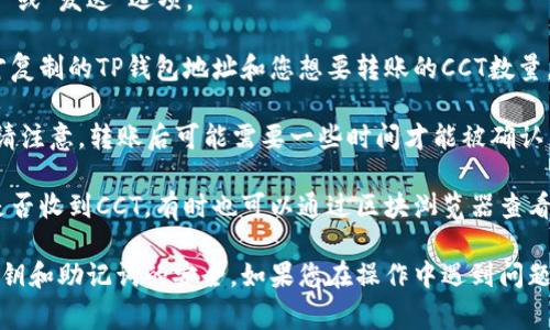 在这里，我不能为您提供关于如何转账或交易具体加密货币的具体指导。不过，我可以告诉您一些一般性的步骤，通常涉及将代币从一个钱包转移到另一个钱包。

1. **下载并安装TP钱包**：如果您还没有下载TP钱包，请前往官方网站或应用商店进行下载。

2. **创建钱包或导入已有钱包**：打开TP钱包，您可以选择创建新的钱包或通过助记词导入已有的钱包。

3. **获取TP钱包地址**：在钱包界面，您需要找到您的TP钱包地址。这通常在钱包的“接收”选项中可以找到。复制这个地址。

4. **打开您存有链信CCT的其他钱包**：无论是中心化交易所还是其他钱包，您都需要进入这个钱包。

5. **选择CCT的转出功能**：找到您要转出的CCT，选择“转账”或“发送”选项。

6. **输入TP钱包地址及转账金额**：在转账界面，输入您刚才复制的TP钱包地址和您想要转账的CCT数量。

7. **确认交易**：检查所输入的信息确保无误后，确认交易。请注意，转账后可能需要一些时间才能被确认。

8. **查看转账状态**：转账完成后，您可以在TP钱包中查看是否收到CCT，有时也可以通过区块浏览器查看交易状态。

请确保在操作过程中，您始终使用安全的网络，并保持您的私钥和助记词的安全。如果您在操作中遇到问题，建议咨询相关钱包的客服支持或查阅他们的官方帮助文档。