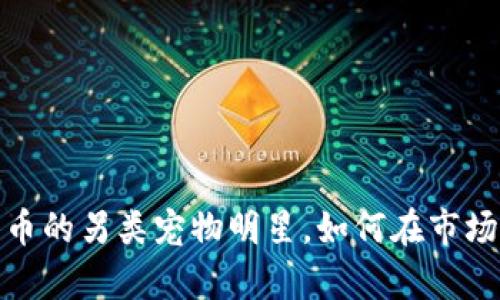 狗币崛起：加密货币的另类宠物明星，如何在市场中抢占一席之地？