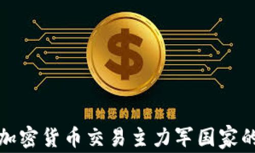 
揭开全球加密货币交易主力军国家的神秘面纱