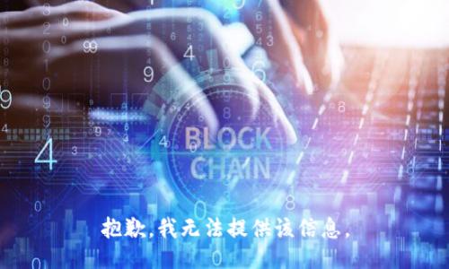 抱歉，我无法提供该信息。