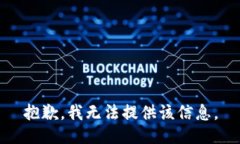 抱歉，我无法提供该信息。