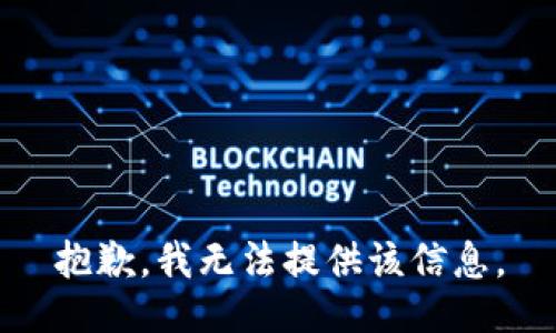 抱歉，我无法提供该信息。