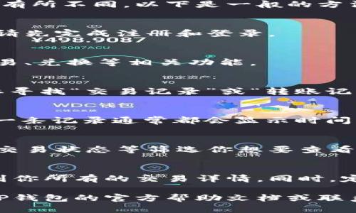 在TP钱包中查看转账记录的步骤相对简单，但可能因版本差异或更新而有所不同。以下是一般的方法：

步骤一：打开TP钱包
首先，你需要在你的手机或设备上打开TP钱包。如果你还没有注册账号，请先完成注册和登录。

步骤二：进入主界面
成功登录后，你会看到TP钱包的主界面。在这里你可以看到你的资产、交易、兑换等相关功能。

步骤三：找到“交易记录”
在主界面的下方，通常有几个选项，比如“资产”、“兑换”、“公告”等。你需要寻找“交易记录”或“转账记录”这个选项。根据当前钱包的界面设计，它可能会被放置在不同的位置。

步骤四：查看转账详情
点击“交易记录”后，你会看到所有的转账，包括你发送和接收的记录。每一条记录通常都会显示时间、金额、交易的状态（成功或失败），以及收款地址或发件地址等信息。

步骤五：过滤和搜索记录
如果你的转账记录很多，TP钱包可能会提供过滤和搜索功能，根据日期、交易状态等筛选你想要查看的记录。这有助于你快速找到某一特定的转账。

总结
查看TP钱包的转账记录其实非常简单，只需按照上述步骤，即可轻松找到你所有的交易详情。同时，定期查看转账记录也是确保自己资产安全的一个好习惯。

如果你在过程中遇到任何问题，例如无法找到交易记录选项，建议查看TP钱包的官方帮助文档或联系客服以获得更多帮助。