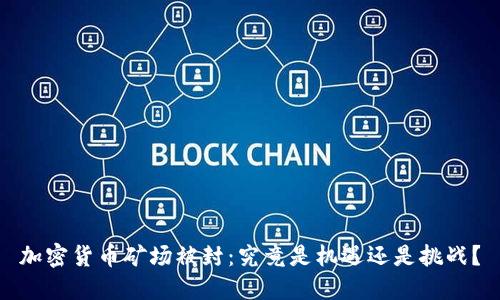 加密货币矿场被封：究竟是机遇还是挑战？