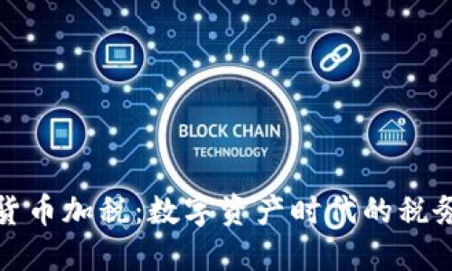 美国对加密货币加税：数字资产时代的税务挑战与机遇