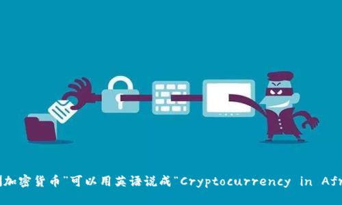 “非洲加密货币”可以用英语说成“Cryptocurrency in Africa”。