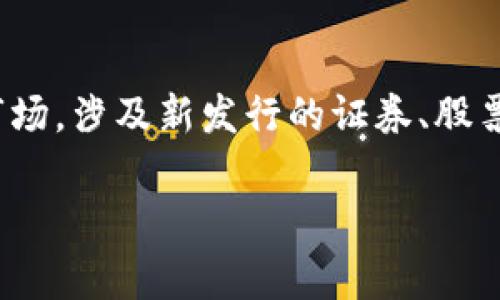 TP钱包（TokenPocket）并不是一个一级市场，而是一个多链数字资产钱包，提供用户进行加密货币的存储、转账、管理等服务。一级市场通常指的是初级市场，涉及新发行的证券、股票等的交易，主要是投资者在企业首次公开发行（IPO）时购买股票的地方。这与TP钱包的功能不同，TP钱包更侧重于数字资产的管理而非直接的市场交易。

如果你有兴趣了解更多关于TP钱包的功能、使用方法或者其他相关的区块链技术信息，请告诉我！