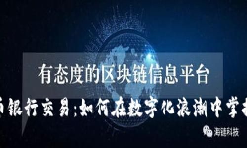数字加密货币银行交易：如何在数字化浪潮中掌握财富的钥匙