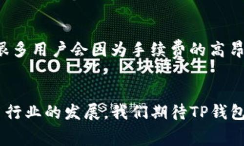   TP钱包提现手续费：如何降低费用的小技巧 / 
 guanjianci TP钱包, 提现手续费, 加密货币, 钱包使用 /guanjianci 

引言：数字时代的财富管理
在当今这个数字化高速发展的时代，越来越多的人开始涉足加密货币的投资与交易。不论是比特币、以太坊还是其他各类数字资产，TP钱包作为一个知名的数字货币钱包，无疑成为了人们进行交易和管理财富的得力助手。但是，有时候大家在进行提现时，会很困惑：提现手续费究竟是多少？又该如何降低这些费用呢？这……难道真的是个不能忽视的问题吗？

什么是提现手续费？
提现手续费，顾名思义，是指在您把钱包里的数字货币提取到您的银行账户或其他钱包时，所需支付的费用。在TP钱包中，这笔费用是由网络运行费用、交易确认费用等多个因素共同决定的。这就像是您在银行取钱时所需要支付的小额手续费一样，不过在加密货币世界中，手续费的波动性往往更大……这有时让人感到措手不及！

TP钱包提现手续费的构成
了解TP钱包的提现手续费，首先需要知道它的构成。通常来说，它主要包括以下两个部分：
ul
    listrong网络费用：/strong每笔交易会在区块链上进行验证，而这过程需要矿工的计算资源。网络费用的高低，往往取决于网络的拥堵程度……也就是说，有的时候，提现手续费可能会在几美元到几十美元之间波动，这种不确定感可能让人十分沮丧。/li
    listrong平台服务费用：/strong有些平台（包括TP钱包）在每次提现时，会收取一定比例的服务费用。这这一部分的费用，往往是固定的，但不同平台的收费标准可能会有所不同，您可以根据自己的需求进行比较……这真的是个比较复杂的问题。/li
/ul

如何降低提现手续费？
相信很多拥有TP钱包的用户，都会思考如何能够降低这些可能造成损失的手续费。以下是一些实用的小技巧：
ul
    listrong选择合适的提现时间：/strong网络的拥堵程度直接影响到交易费用。因此，您可以选择网络相对不拥堵的时间进行提现。比如说，在周末或晚上，通常来说，交易的费用会较低……这也许就是“早起的鸟儿有虫吃”的真实写照了。/li
    listrong避开高峰时期：/strong同样，有些节假日或者特殊活动时期，比如说“黑色星期五”，由于大量交易的涌入，网络费往往会飙升。在这些时期进行提现，可能会使您支付更多的费用……聪明的您，是否会选择避开这些高峰呢？/li
    listrong关注市场动态：/strong常常关注加密货币行业的新闻和动态，了解市场对手续费的影响，能够帮助您更好地判断何时提现最为合适……这需要一定的市场洞察力，但长此以往，相信你会成为一名合格的“数字货币投资者”！/li
    listrong选择较低手续费的平台：/strong在众多的数字钱包中，手续费的差异可能会非常明显。有的时候，您可以考虑将资金提现到某个手续费相对较低的平台，然后再进行交易……这可谓是一种理智的选择，您说对吧？/li
/ul

TP钱包的提现流程
说完了手续费，接下来我们来看看TP钱包的提现流程，确保每一个步骤都清晰明了，避免因操作失误而多花冤屈钱。
ol
    li首先，您需要打开TP钱包，登录您的账户。/li
    li在主界面，找到“提现”选项，点进去。/li
    li选择您要提款的数字货币种类，系统会显示对应的手续费。/li
    li输入您希望提现的金额，并确认相关信息。/li
    li最终，您需输入相关的安全密码进行确认，便可以完成提现申请。/li
/ol
虽然过程看似简单，但其中的细节却非常重要，一旦出现疏漏，可能会导致提现失败，甚至造成不必要的损失……这，也是我们在数字货币世界中常常需要谨慎小心的地方。

与传统银行账户的比较
当我们将TP钱包与传统银行账户进行对比时，您会发现其中的种种差异。在传统银行，提现手续费往往是固定的，且可以较为直观地预知。而在TP钱包中，提现手续费则更具波动性，这就需要我们在提现之前仔细考量，避免因一时大意而损失更多的资金……这又是何等的无奈！

文化影响与用户体验
在不同文化背景下，人们对手续费的敏感程度会有所不同。在一些国家，由于金融知识的普及，用户更加理性地看待提现费用。而在另一些地方，可能由于对数字货币理解的不够充分，很多用户会因为手续费的高昂而放弃尝试……这也让我们更加明白，加强对数字货币知识的普及是何等重要。在未来，随着越多的人加入到这一领域，我们有理由相信，手续费的透明度和合理化会越来越受到重视。

总结与展望
整体来看，TP钱包的提现手续费是一个复杂且多维度的问题。通过对相关因素的分析与市场动态的关注，我们不仅能有效降低提现费用，更能提升整体的用户体验。未来，随着数字货币行业的发展，我们期待TP钱包能不断其提现机制，为用户带来更好的服务与体验……这，或许就是我们所期待的数字货币的美好未来！