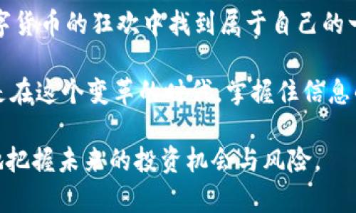 加密货币新币首发：是投资机会还是又一次泡沫？
加密货币, 新币首发, 投资机会, 数字货币/guanjianci

引言：什么是新币首发？
在加密货币市场中，“新币首发”这个词频繁出现。简单来说，新币首发（ICO，Initial Coin Offering）是指一种筹集资金的方式，通过发行新币来吸引投资者。这一过程既是创业者筹集资金的机会，也是投资者寻找新兴项目的一个途径...但是，这其中到底暗藏了多少风险？无数的故事在投资者的耳边回响：有些人一夜暴富，而有些人则瞬间倾家荡产。这...是真的吗？

新币首发的背景与兴起
加密货币的兴起，不仅是技术的变革，更是文化现象的产物。从比特币的问世，到以太坊和其他众多币种的崛起，这一切就像一场文化的狂欢...就在所有人都在赶赴这场盛宴的时候，新币首发逐渐成为了一种常态。而它的迅猛发展，背后则是对传统融资方式的不满，以及对去中心化理念的追求。

投资者的思考：新币首发的吸引力
那么，对于投资者来说，新币首发到底有什么吸引力呢？首先，绝对的潜在收益不可忽视。很多人抱着这样的想法：如果我能在一开始就投资某个成功的项目，那它的回报一定是成倍的...其次，区块链技术带来的去中心化特性也让人觉得耳目一新，投资者享受的不仅是数字资产的流动性，还有未来技术带来的无限可能。

潜在的风险与警惕
然而，美好的事情总是伴随着风险。在新币首发的浪潮中，无数的“空气币”也随之而起。投资者需要问自己：这个项目是否真的可行？团队是否具备足够的专业能力？当火热的市场遇上冷静的思考，这一切都显得格外重要。这其中的不确定性，足以让人望而却步…但是，真正的机会又往往是在这种不确定性中孕育的。

如何评估新币首发的价值
面对众多的新币，投资者该如何选择呢？首先，了解项目的白皮书是必须的...白皮书中包含项目的背景、技术细节、团队成员信息等，是评估项目价值的基石。接下来，看团队的背景与经验也极重要。团队的实力往往决定了项目的成败。此外，要关注项目的社区支持，活跃的社区能为项目的长期发展提供动力。

市场趋势与未来展望
就目前的市场趋势来看，加密货币依然在不断演变...新的技术层出不穷，包括DeFi（去中心化金融）和NFT（非同质化代币）等，这些新兴趋势无疑会影响新币首发的形式与内容。未来的加密市场可能会更加多元化，也更加规范化，人们期待着能有更多值得信赖的项目浮出水面。

结语：智慧的投资与理性的判断
在这个充满机会与风险的加密货币新币首发时代，投资者更需要的是智慧和理性的判断...虽然前路未知，但只要我们用科学的方法去评估、去选择，或许能在这场数字货币的狂欢中找到属于自己的一席之地。

总结而言，加密货币的新币首发是一个复杂的领域，它不仅改变了传统融资方式，也引发了市场对价值、技术和信任的深刻反思。对于每一个投资者来说，真正重要的是在这个变革的时代，掌握住信息的真相，并保持清醒的头脑去做出理性的选择。无论是机遇还是挑战，都在于你如何去看待它们，这才是投资的真正艺术…

这段文字为您提供了关于加密货币新币首发的全面而深入的分析。不论您是新手投资者还是已经在此领域有经验的人士，相信通过对这些内容的理解，您能够更好地把握未来的投资机会与风险。