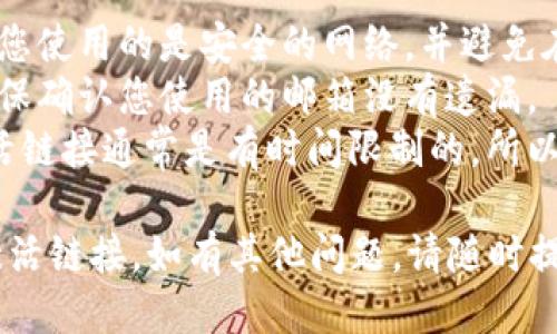 要查找 TP 钱包的激活链接，您可以按照以下步骤进行操作：

### 方法一：在 TP 钱包官网查找

1. **访问官方网站**：首先，打开您的浏览器，访问 TP 钱包的官方网站。确保您访问的是官方网站，以避免钓鱼网站。

2. **登录或注册**：如果您已经有账户，请登录。如果还没有账户，您需要先完成注册。

3. **查找激活链接**：登录后，检查您的账户仪表板，通常会有激活链接的相关信息，您可以从中获取激活链接。

### 方法二：查看注册邮箱

1. **检查邮箱**：当您注册 TP 钱包账户时，系统会向您的注册邮箱发送一封确认邮件。

2. **查找确认邮件**：在您的邮箱中，搜索来自 TP 钱包的邮件，查看是否有激活链接。

3. **点击链接激活**：如果找到确认邮件，按照邮件中的指示点击激活链接即可完成激活。

### 方法三：联系客服

1. **联系客服渠道**：如果您无法找到激活链接，可以直接联系 TP 钱包的客服团队。

2. **提供信息**：通常情况下，您需要提供一些个人信息进行验证，以帮助客服团队确认您的账户。

3. **请求激活链接**：在联系时，直接请求客服提供激活链接，客服会指导您完成相关步骤。

### 其他注意事项

- **安全性**：在查找激活链接时，请确保您使用的是安全的网络，并避免在公共 Wi-Fi 上输入敏感信息。
- **多邮箱搜索**：如果您有多个邮箱，确保确认您使用的邮箱没有遗漏。
- **及时激活**：许多钱包服务提供的激活链接通常是有时间限制的，所以请尽早激活。

希望以上方法能帮助您找到 TP 钱包的激活链接。如有其他问题，请随时提问！