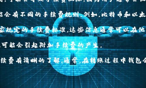 将IM钱包中的资产转移到TP钱包时，通常会涉及手续费问题。具体情况取决于多种因素，例如：

1. **区块链网络的拥挤程度**：如果当前区块链网络的交易量较高，可能会导致手续费上涨，因为用户通常会设定更高的手续费以确保其交易被快速处理。

2. **具体的加密资产类型**：不同的加密货币和代币在转账时可能会有不同的手续费规则。例如，比特币和以太坊的手续费结构就有很大差异。

3. **钱包提供商的政策**：IM钱包和TP钱包的提供商可能都有自家规定的手续费标准，这些信息通常可以在他们的官网或用户协议中找到。

4. **智能合约的使用**：如果你的转账涉及智能合约或DApp，这也可能会引起附加手续费的产生。

因此，建议你在进行转账前，先查阅相关钱包的官方说明，确保对手续费有清晰的了解。通常，在转账过程中钱包会明确显示需要支付的手续费金额，你可以在确认转账前仔细审查。

如果你还有进一步的问题或需要具体的步骤指导，请随时告知！