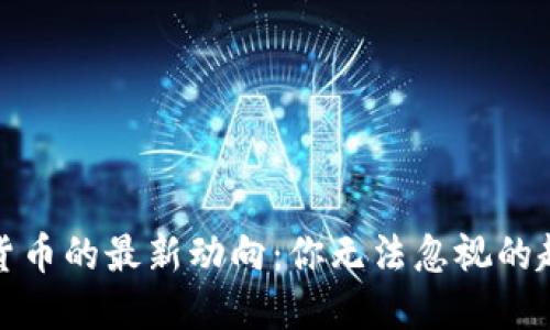 全球加密货币的最新动向：你无法忽视的趋势与挑战
