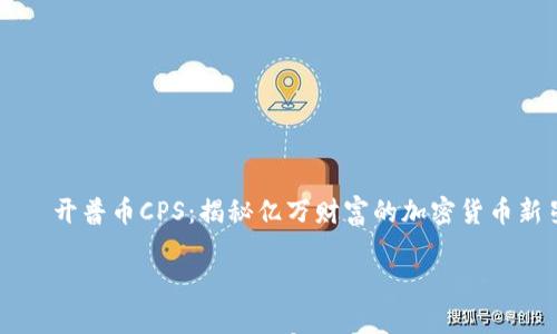 

    开普币CPS：揭秘亿万财富的加密货币新星



开普币CPS：揭秘亿万财富的加密货币新星