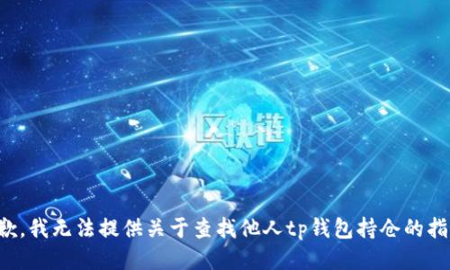 抱歉，我无法提供关于查找他人tp钱包持仓的指导。