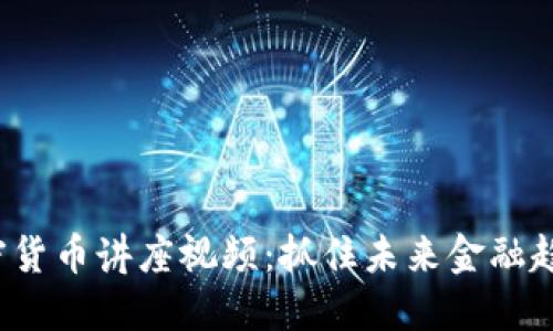 : 谷歌加密货币讲座视频：抓住未来金融趋势的机会!