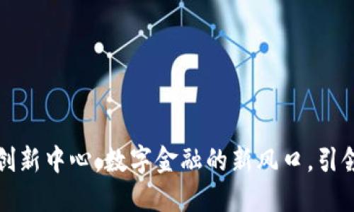 横琴加密货币创新中心：数字金融的新风口，引领未来投资潮流